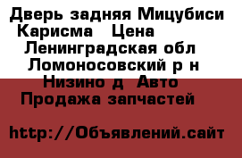 Дверь задняя Мицубиси Карисма › Цена ­ 1 800 - Ленинградская обл., Ломоносовский р-н, Низино д. Авто » Продажа запчастей   